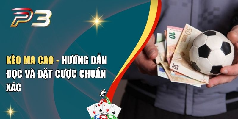 Kèo Ma Cao - Hướng Dẫn Đọc Và Đặt Cược Chuẩn Xác