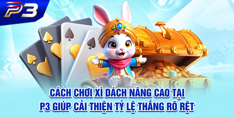Cách chơi xì dách nâng cao tại P3 giúp cải thiện tỷ lệ thắng rõ rệt