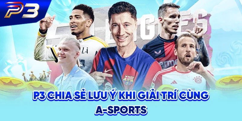 P3 chia sẻ lưu ý khi giải trí cùng A-Sports