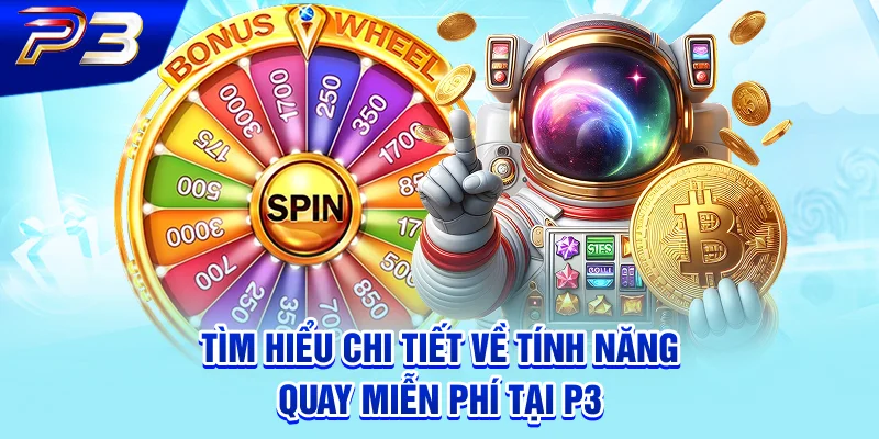 Tìm hiểu chi tiết về tính năng quay miễn phí tại P3